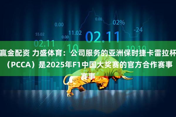 赢金配资 力盛体育：公司服务的亚洲保时捷卡雷拉杯（PCCA）是2025年F1中国大奖赛的官方合作赛事