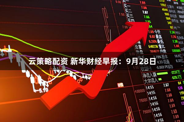 云策略配资 新华财经早报：9月28日