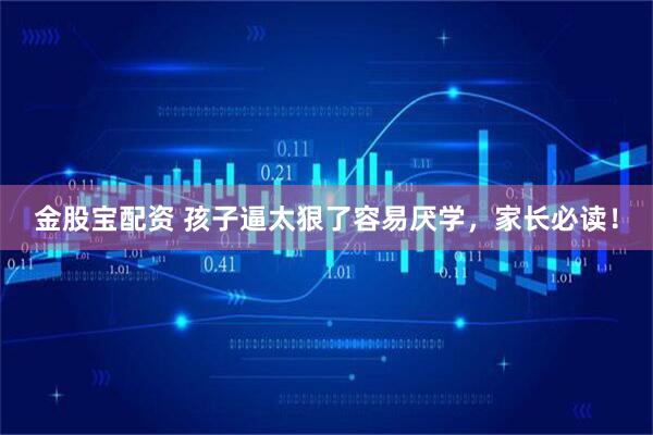 金股宝配资 孩子逼太狠了容易厌学，家长必读！
