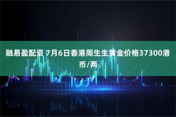 融易盈配资 7月6日香港周生生黄金价格37300港币/两