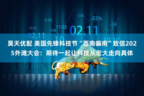 昊天优配 美国先锋科技节“西南偏南”致信2025外滩大会：期待一起让科技从宏大走向具体